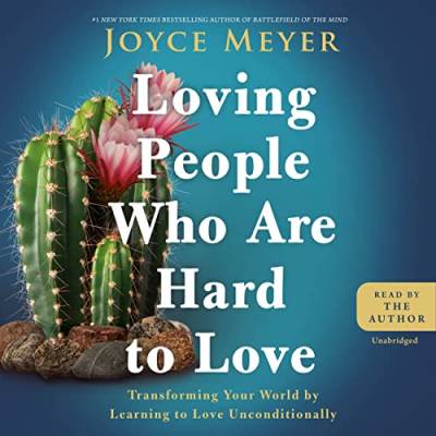 Loving People Who Are Hard to Love: Transforming Your World by Learning to Love Unconditionally